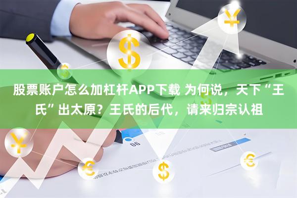 股票账户怎么加杠杆APP下载 为何说,天下“王氏”出太原?王氏的后代,请来归宗认祖