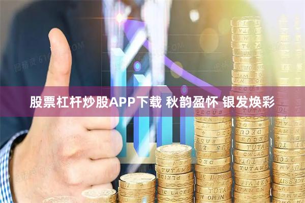 股票杠杆炒股APP下载 秋韵盈怀 银发焕彩