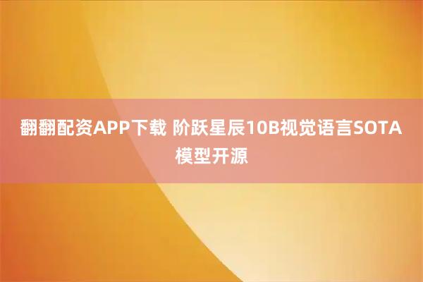 翻翻配资APP下载 阶跃星辰10B视觉语言SOTA模型开源