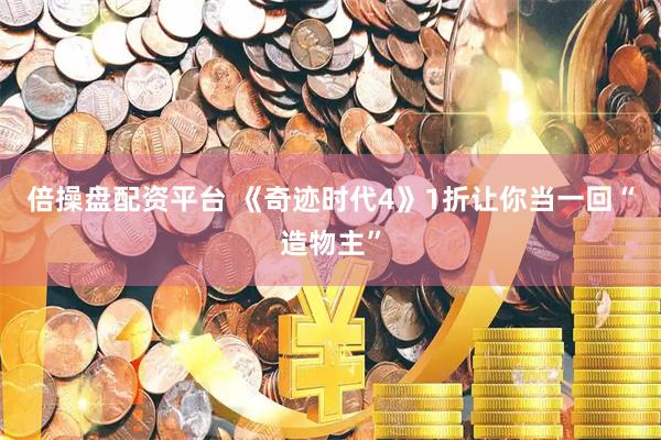倍操盘配资平台 《奇迹时代4》1折让你当一回“造物主”